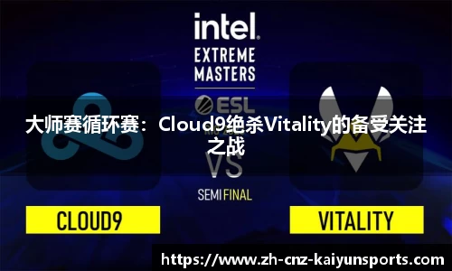 大师赛循环赛：Cloud9绝杀Vitality的备受关注之战