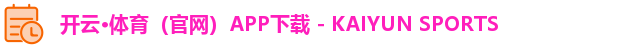 开云·体育（官网）APP下载 - KAIYUN SPORTS